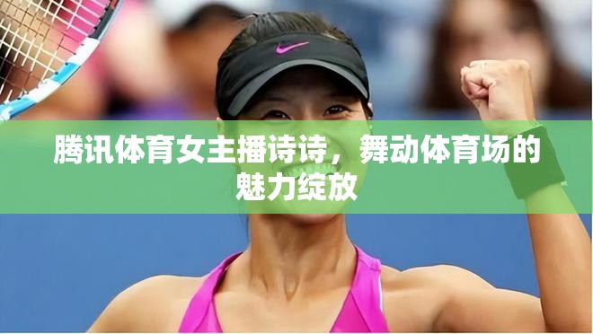 騰訊體育女主播詩(shī)詩(shī)，舞動(dòng)體育場(chǎng)的魅力綻放