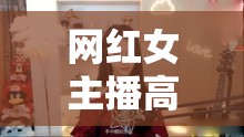 網(wǎng)紅女主播高潮流白漿，網(wǎng)絡(luò)直播的魅力與爭議
