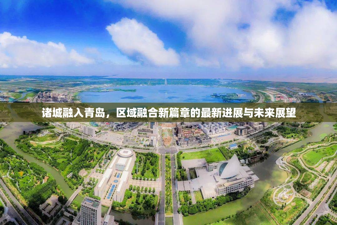 諸城融入青島，區(qū)域融合新篇章的最新進展與未來展望