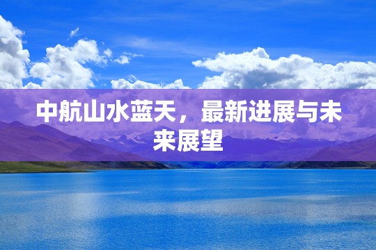 中航山水藍(lán)天，最新進(jìn)展與未來(lái)展望