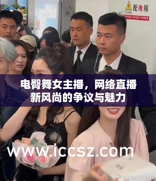 電臀舞女主播，網(wǎng)絡(luò)直播新風(fēng)尚的爭(zhēng)議與魅力