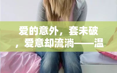 愛的意外，套未破，愛意卻流淌——溫馨的避孕失敗故事