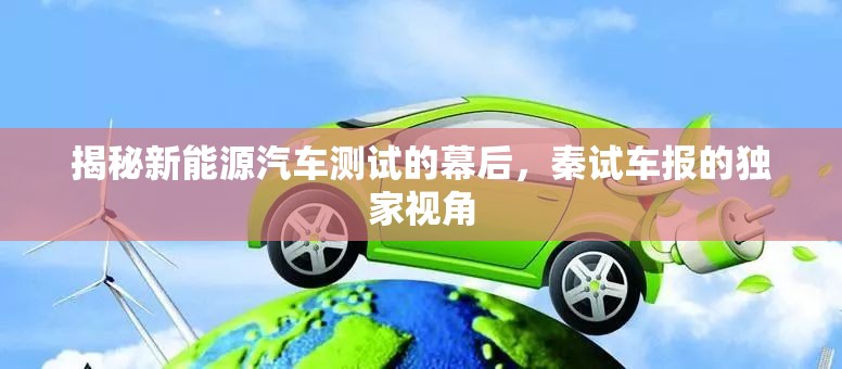 揭秘新能源汽車測試的幕后，秦試車報(bào)的獨(dú)家視角
