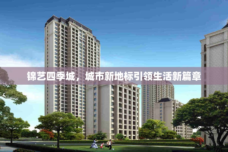 錦藝四季城，城市新地標引領生活新篇章