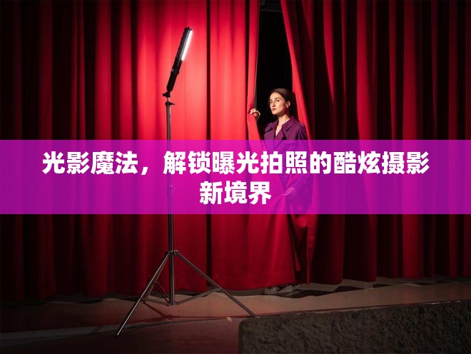 光影魔法，解鎖曝光拍照的酷炫攝影新境界