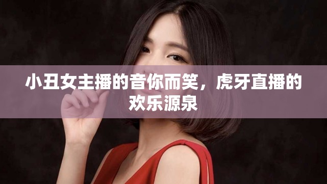 小丑女主播的音你而笑，虎牙直播的歡樂源泉