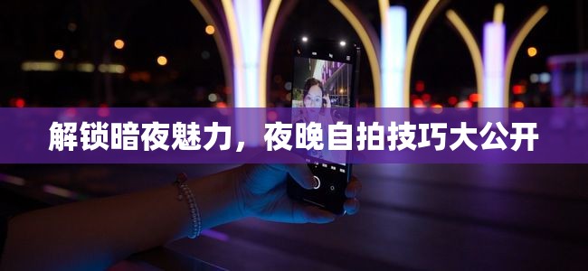 解鎖暗夜魅力，夜晚自拍技巧大公開(kāi)