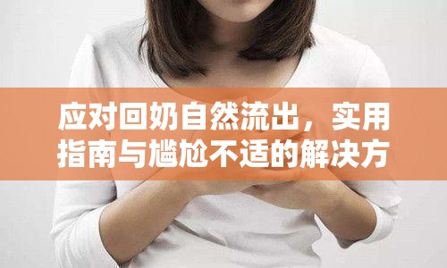 應(yīng)對(duì)回奶自然流出，實(shí)用指南與尷尬不適的解決方法