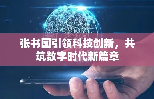 張書國引領(lǐng)科技創(chuàng)新，共筑數(shù)字時代新篇章