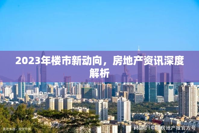 2023年樓市新動向，房地產(chǎn)資訊深度解析