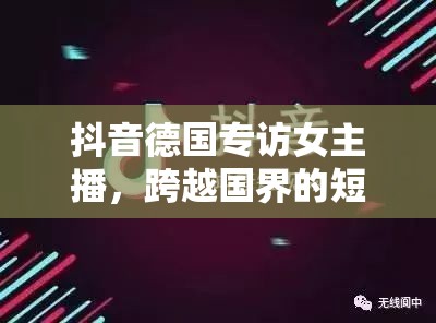 抖音德國專訪女主播，跨越國界的短視頻文化交流