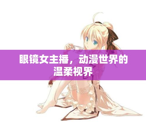 眼鏡女主播，動漫世界的溫柔視界