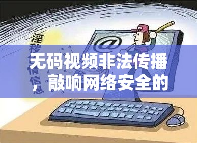 無碼視頻非法傳播，敲響網絡安全的警鐘