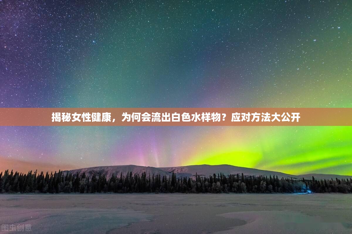 揭秘女性健康，為何會流出白色水樣物？應(yīng)對方法大公開