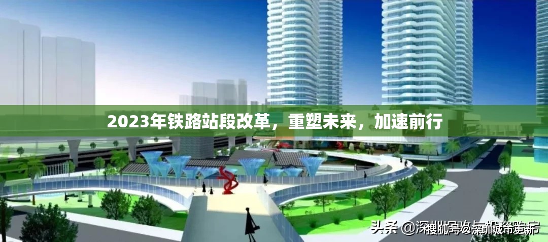 2023年鐵路站段改革，重塑未來，加速前行
