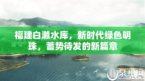 福建白瀨水庫，新時代綠色明珠，蓄勢待發(fā)的新篇章