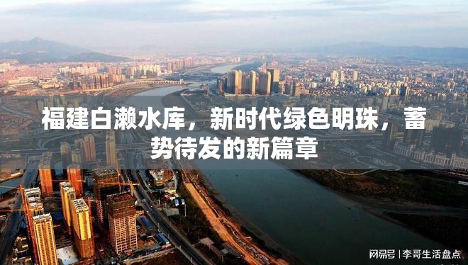 福建白瀨水庫，新時代綠色明珠，蓄勢待發(fā)的新篇章
