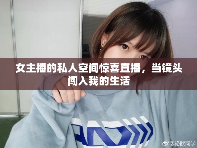 女主播的私人空間驚喜直播，當(dāng)鏡頭闖入我的生活