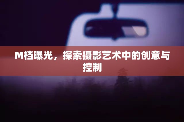 M檔曝光，探索攝影藝術(shù)中的創(chuàng)意與控制