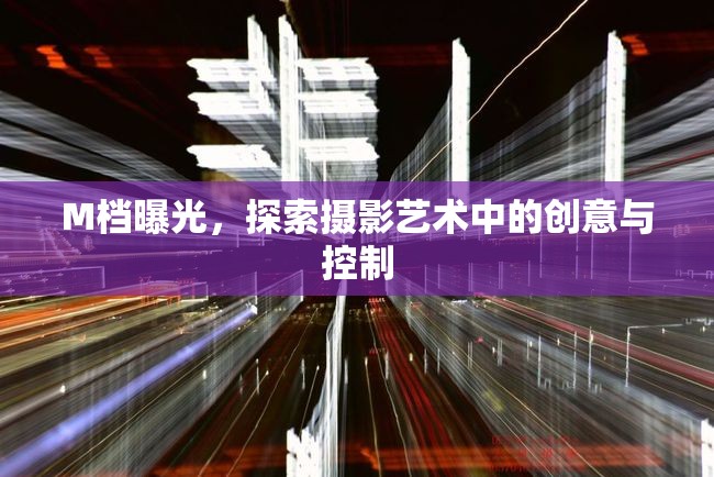 M檔曝光，探索攝影藝術(shù)中的創(chuàng)意與控制