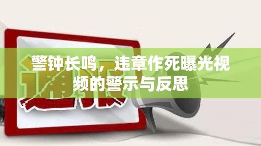 警鐘長鳴，違章作死曝光視頻的警示與反思