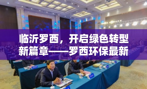 臨沂羅西，開啟綠色轉(zhuǎn)型新篇章——羅西環(huán)保最新進(jìn)展與未來展望