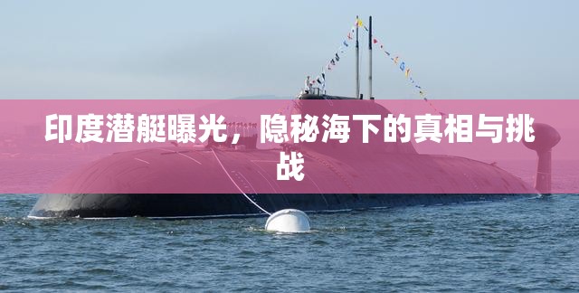 印度潛艇曝光，隱秘海下的真相與挑戰(zhàn)