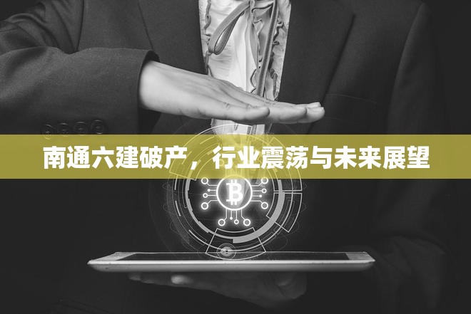 南通六建破產(chǎn)，行業(yè)震蕩與未來展望