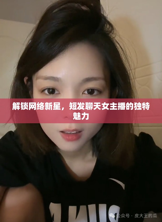 解鎖網(wǎng)絡(luò)新星，短發(fā)聊天女主播的獨(dú)特魅力