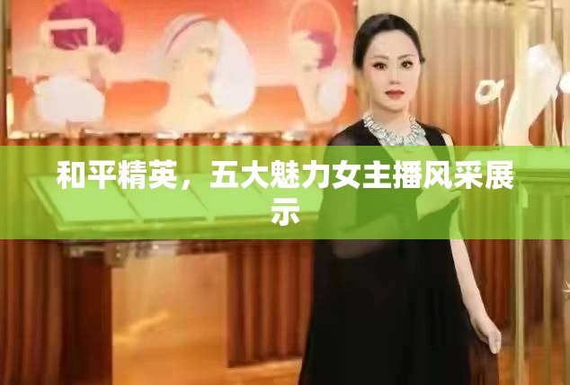 和平精英，五大魅力女主播風(fēng)采展示