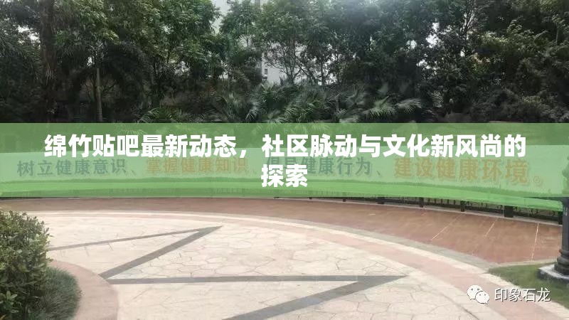 綿竹貼吧最新動(dòng)態(tài)，社區(qū)脈動(dòng)與文化新風(fēng)尚的探索