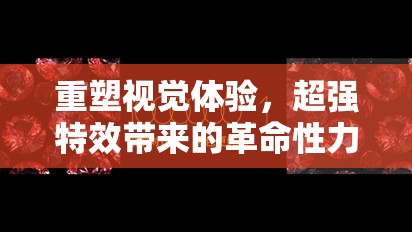 重塑視覺體驗，超強特效帶來的革命性力量