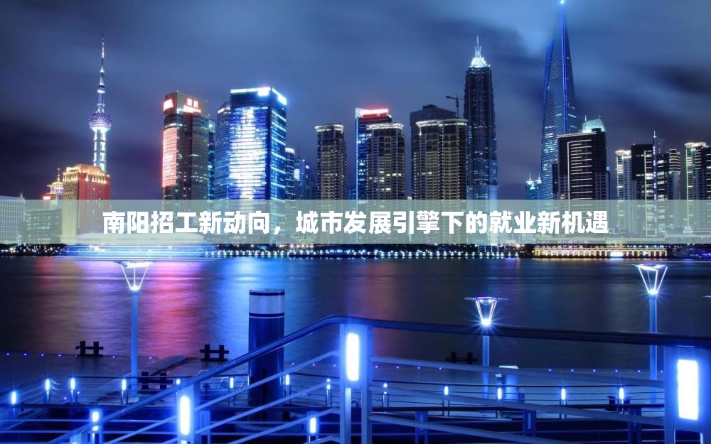 南陽招工新動向，城市發(fā)展引擎下的就業(yè)新機(jī)遇