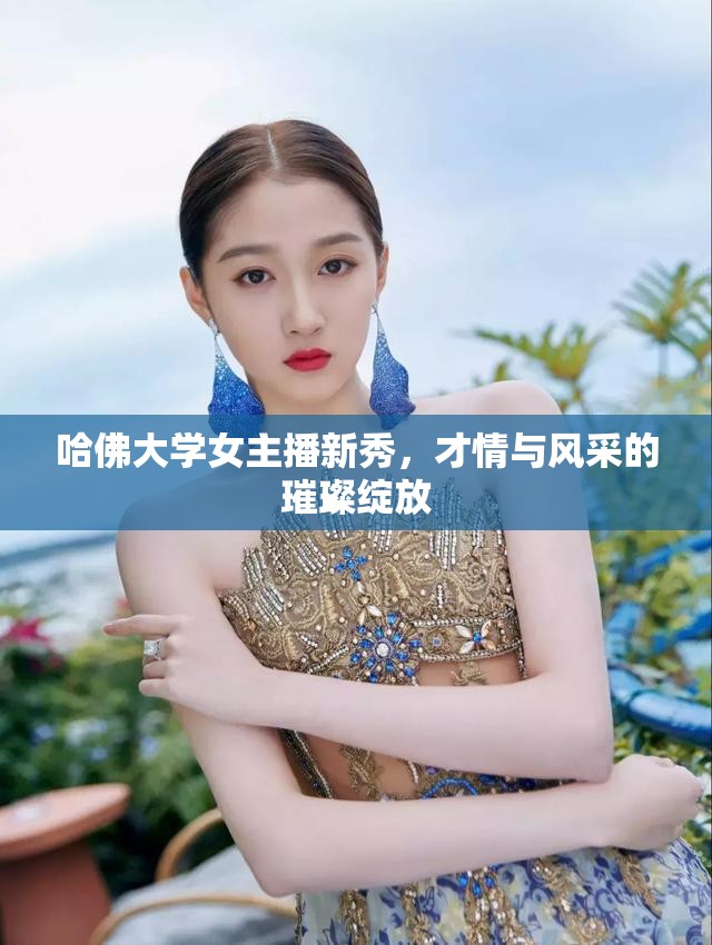 哈佛大學(xué)女主播新秀，才情與風(fēng)采的璀璨綻放