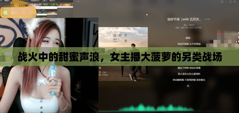 戰(zhàn)火中的甜蜜聲浪，女主播大菠蘿的另類戰(zhàn)場(chǎng)