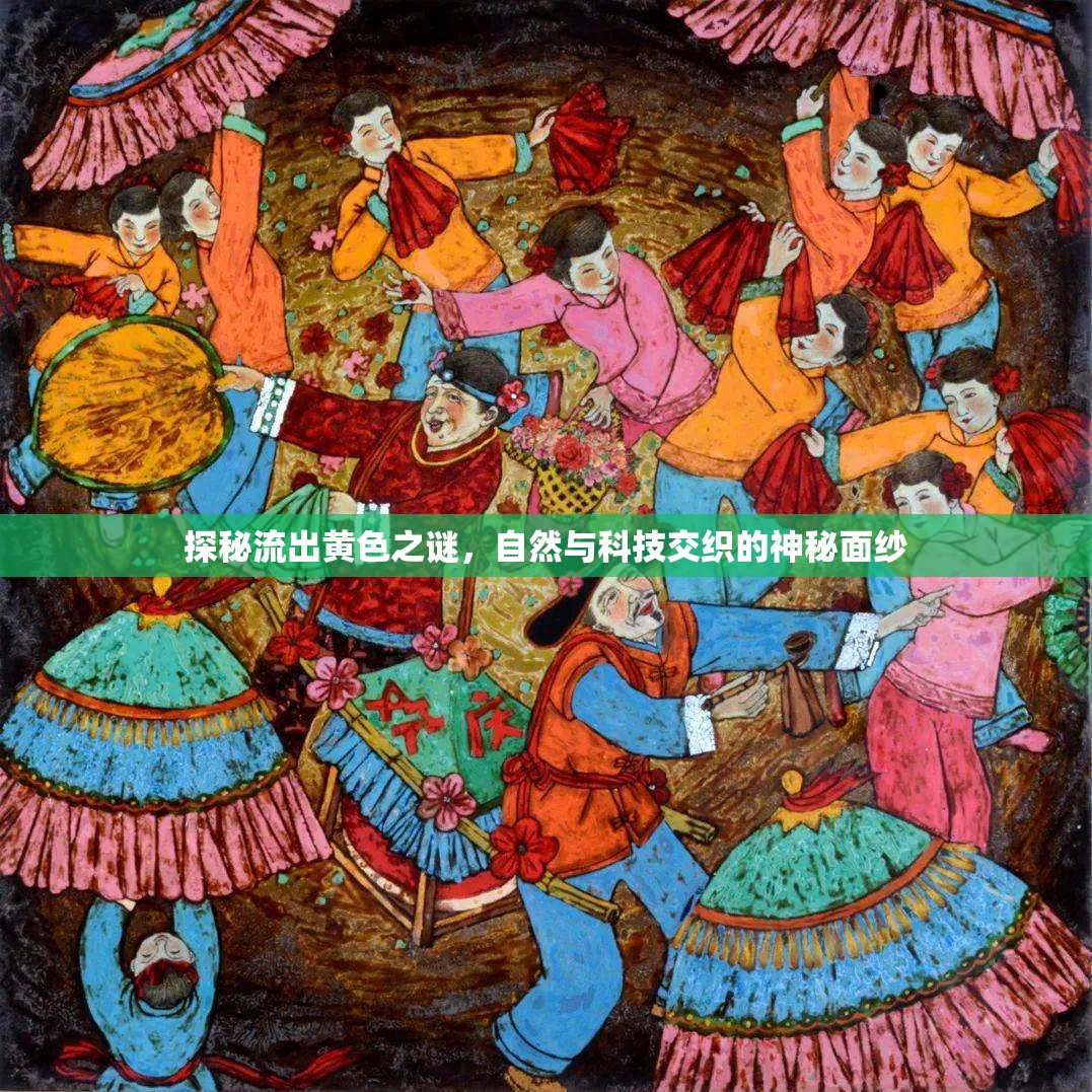 探秘流出黃色之謎，自然與科技交織的神秘面紗