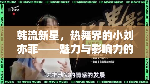 韓流新星，熱舞界的小劉亦菲——魅力與影響力的深度探索