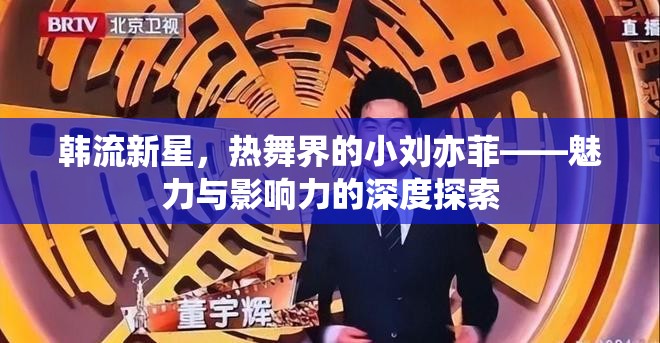 韓流新星，熱舞界的小劉亦菲——魅力與影響力的深度探索