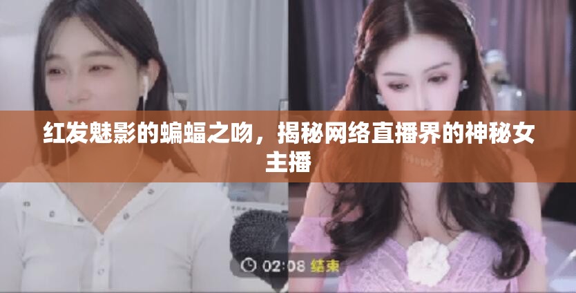 紅發(fā)魅影的蝙蝠之吻，揭秘網(wǎng)絡(luò)直播界的神秘女主播