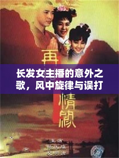 長(zhǎng)發(fā)女主播的意外之歌，風(fēng)中旋律與誤打誤撞的風(fēng)箏情緣