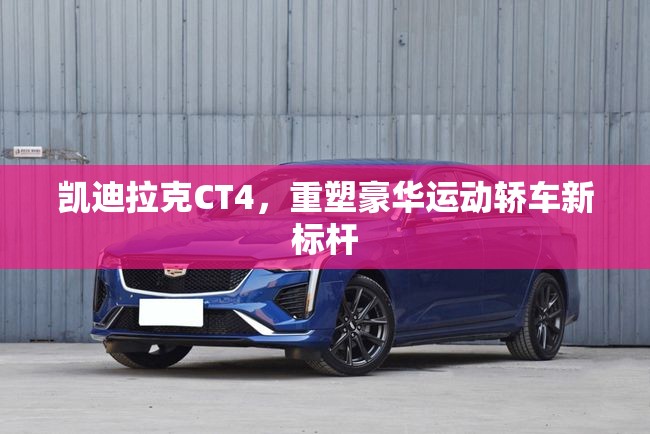 凱迪拉克CT4，重塑豪華運(yùn)動(dòng)轎車新標(biāo)桿
