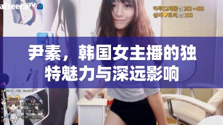 尹素，韓國女主播的獨(dú)特魅力與深遠(yuǎn)影響