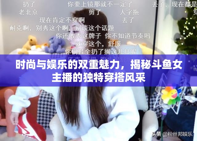 時(shí)尚與娛樂的雙重魅力，揭秘斗魚女主播的獨(dú)特穿搭風(fēng)采