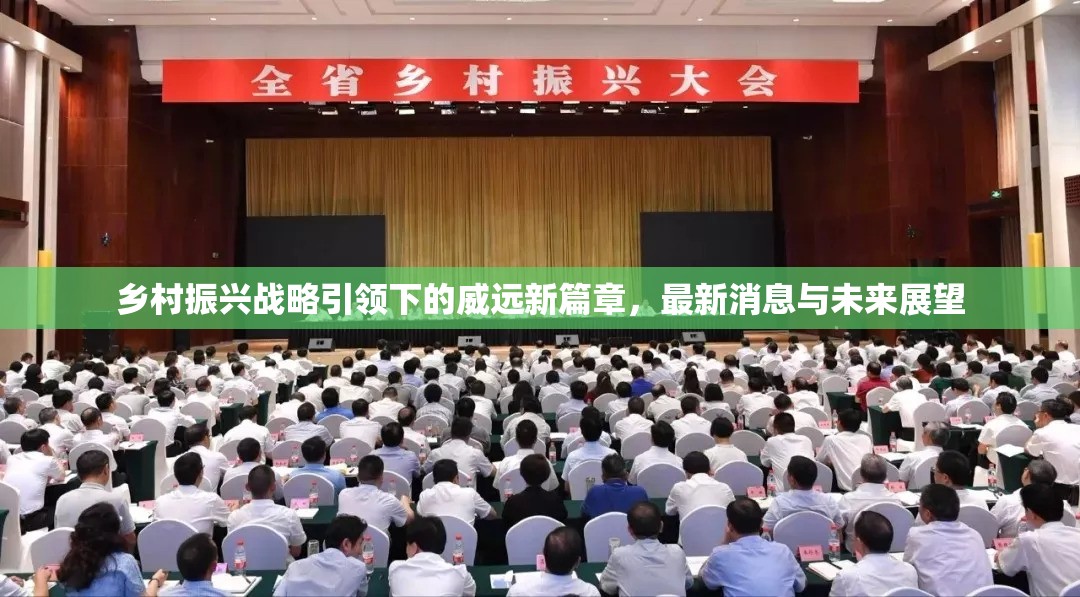 鄉(xiāng)村振興戰(zhàn)略引領(lǐng)下的威遠新篇章，最新消息與未來展望
