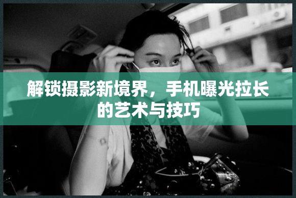 解鎖攝影新境界，手機曝光拉長的藝術(shù)與技巧