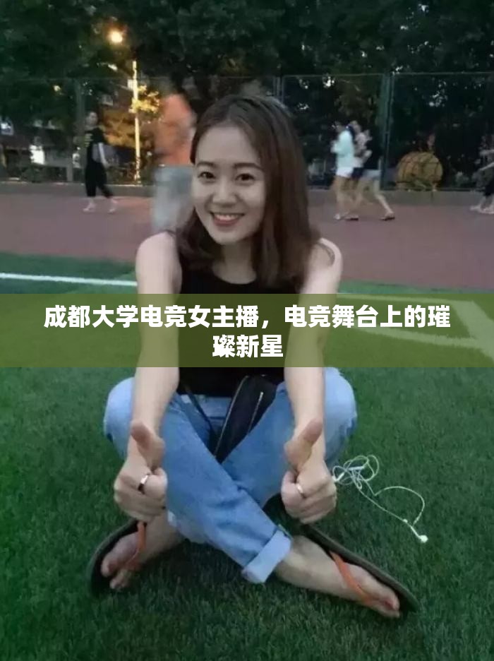 成都大學(xué)電競女主播，電競舞臺上的璀璨新星