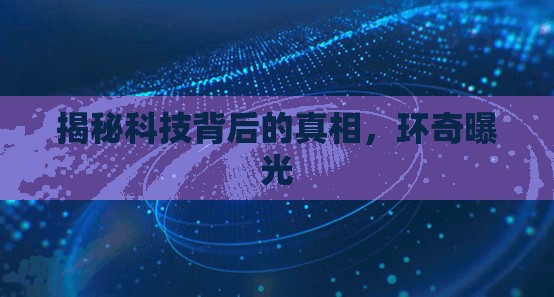 揭秘科技背后的真相，環(huán)奇曝光
