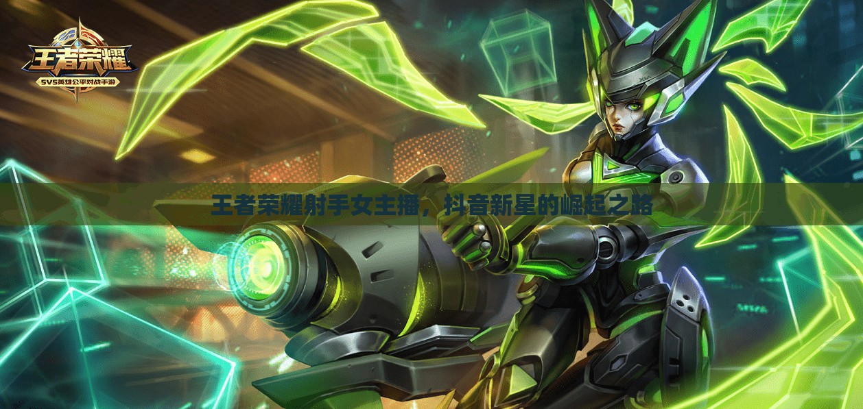 王者榮耀射手女主播，抖音新星的崛起之路