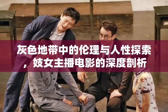 灰色地帶中的倫理與人性探索，妓女主播電影的深度剖析