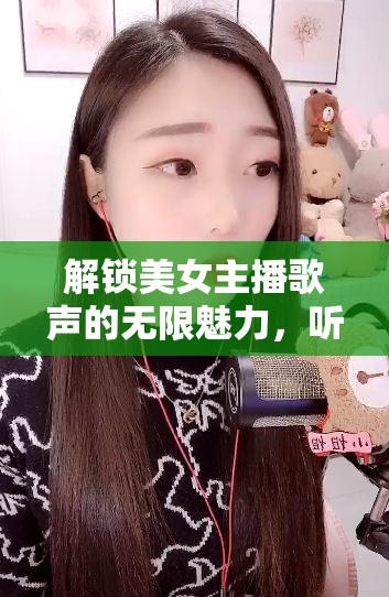 解鎖美女主播歌聲的無(wú)限魅力，聽音悅耳，賞心悅目